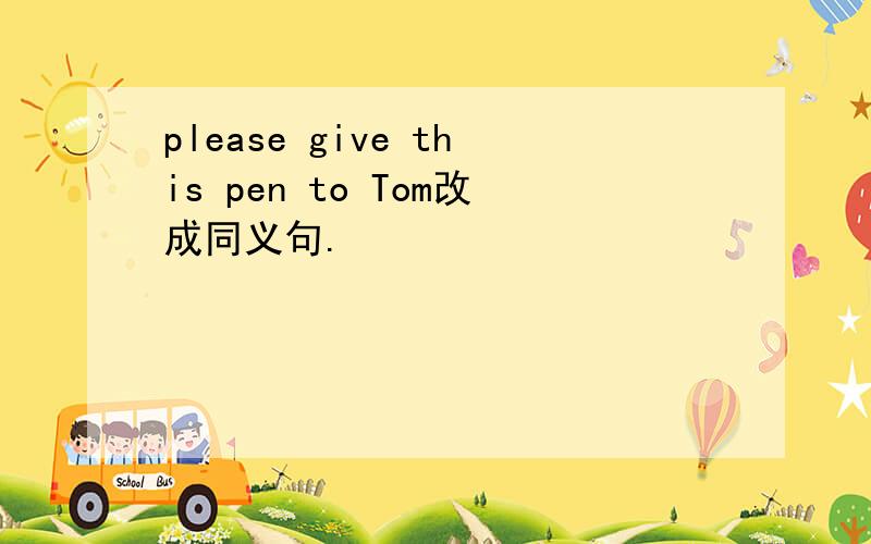 please give this pen to Tom改成同义句.