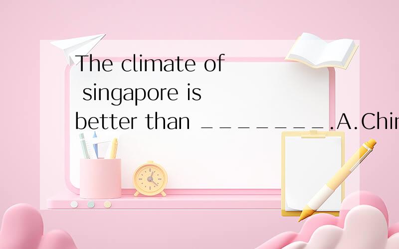 The climate of singapore is better than _______.A.China's B.China C.that of China D.the one of China