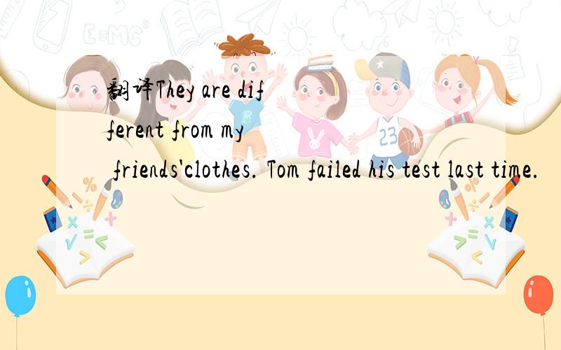 翻译They are different from my friends'clothes. Tom failed his test last time.