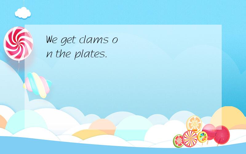 We get clams on the plates.