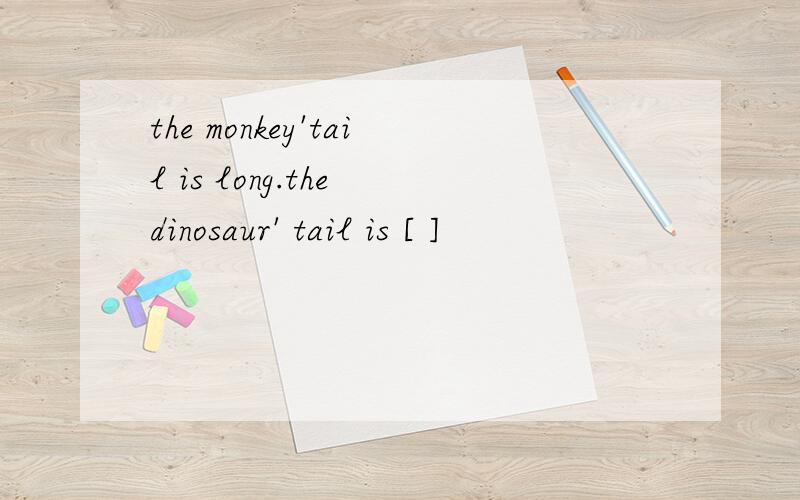 the monkey'tail is long.the dinosaur' tail is [ ]