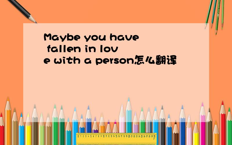 Maybe you have fallen in love with a person怎么翻译