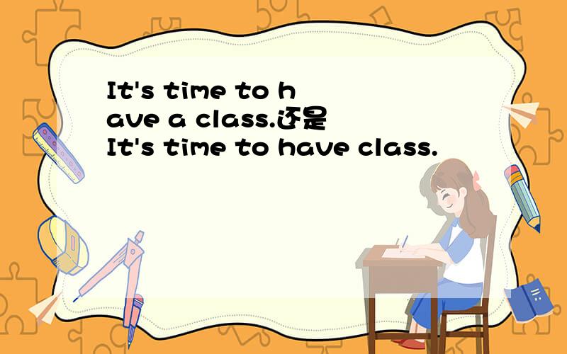 It's time to have a class.还是It's time to have class.