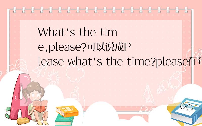 What's the time,please?可以说成Please what's the time?please在句子中是什么句子成分?