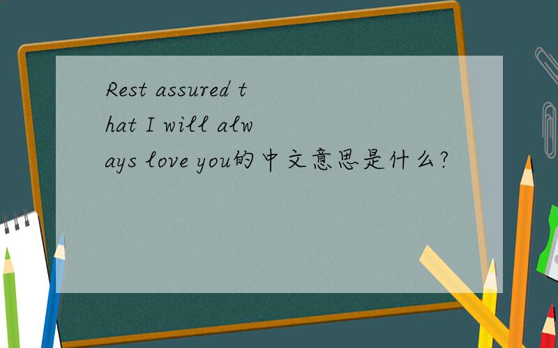Rest assured that I will always love you的中文意思是什么?