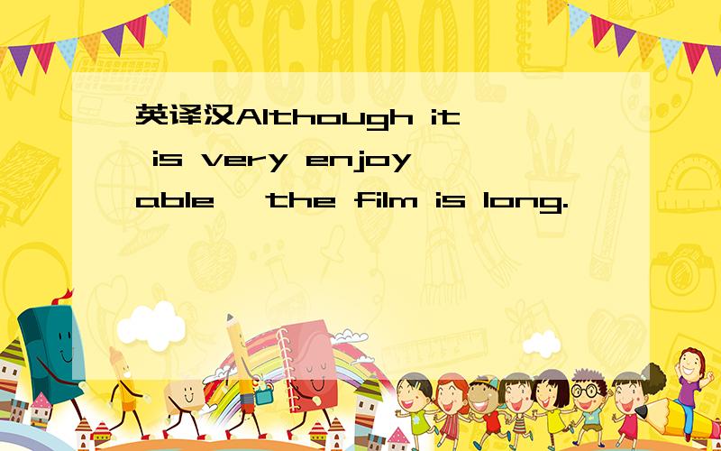 英译汉Although it is very enjoyable ,the film is long.