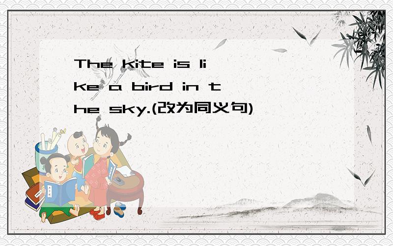 The kite is like a bird in the sky.(改为同义句)