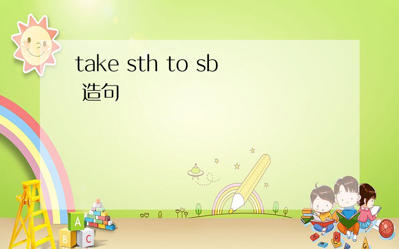 take sth to sb 造句