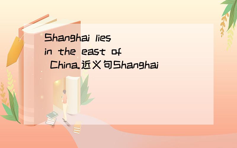 Shanghai lies in the east of China.近义句Shanghai ___ ___ in the east of China.