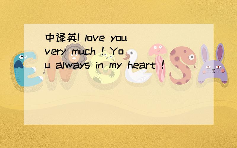 中译英I love you very much ! You always in my heart !