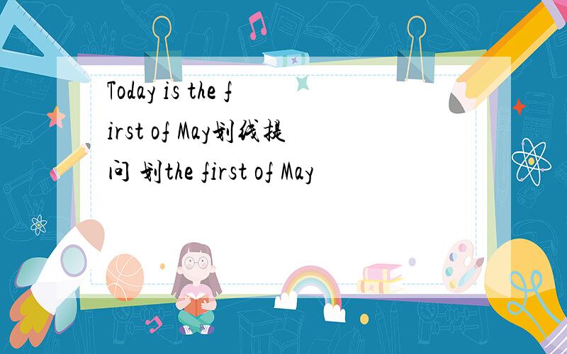 Today is the first of May划线提问 划the first of May