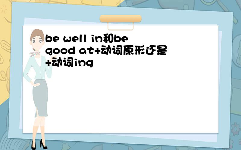 be well in和be good at+动词原形还是+动词ing