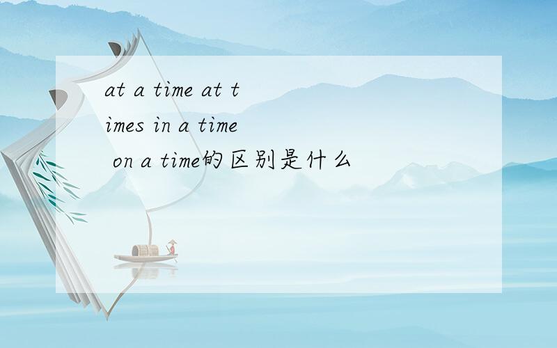at a time at times in a time on a time的区别是什么