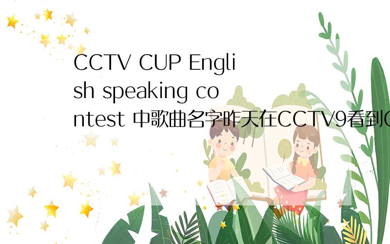 CCTV CUP English speaking contest 中歌曲名字昨天在CCTV9看到CCTV CUP English speaking contest 中有个女的唱了首歌 歌词中好象有个 look me now 之后她唱完之后就是费翔唱了,那个女的唱的歌是什么啊