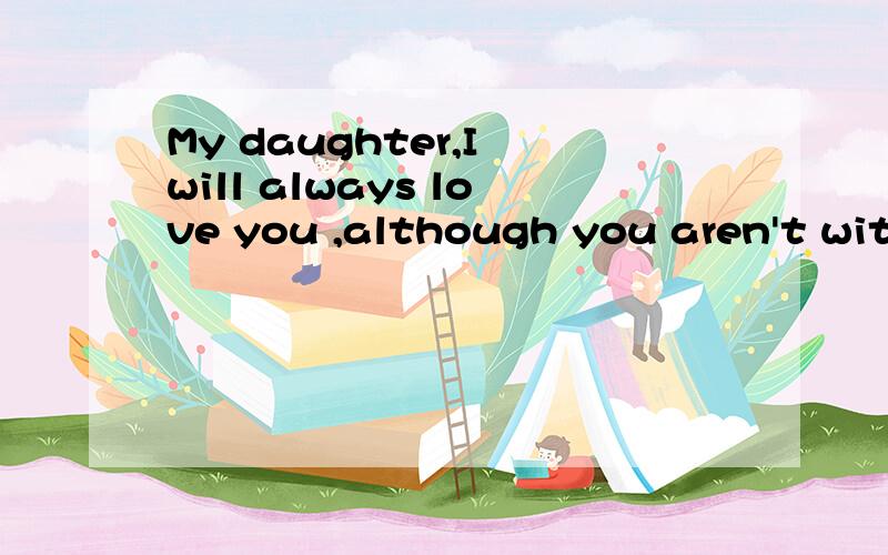 My daughter,I will always love you ,although you aren't with me