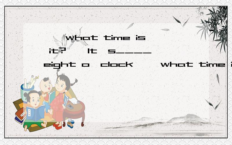——what time is it?——It's____eight o'clock ——what time is it?——It's____eight o'clock