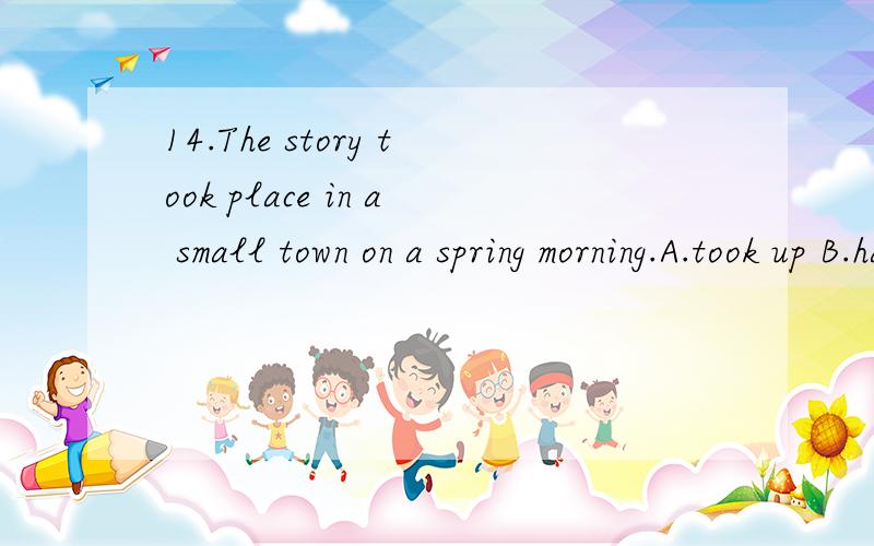 14.The story took place in a small town on a spring morning.A.took up B.happened C.was heldD.began15.If you don't go to the party,____.A.so do I B.neither do I C.neither will I D.Either does he16.Ms.Wang Qifeng,a famous ballet dancer,____us a lecture