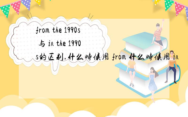 from the 1990s 与 in the 1990s的区别,什么时候用 from 什么时候用 in