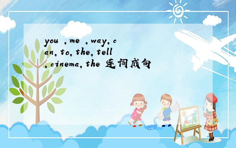 you ,me ,way,can,to,the,tell,cinema,the 连词成句