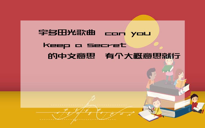 宇多田光歌曲《can you keep a secret》的中文意思,有个大概意思就行