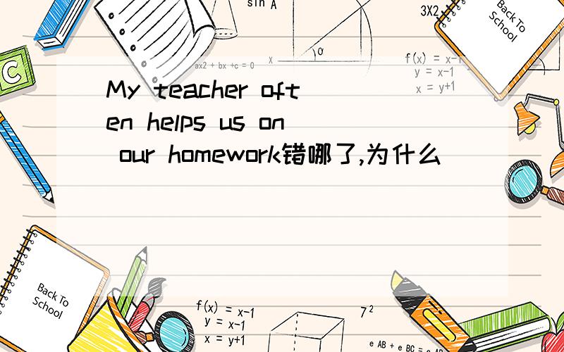 My teacher often helps us on our homework错哪了,为什么