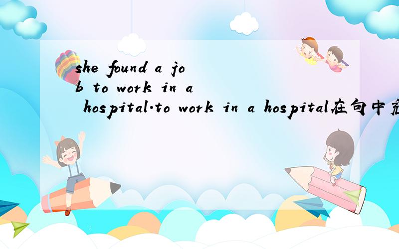 she found a job to work in a hospital.to work in a hospital在句中充当什么成分