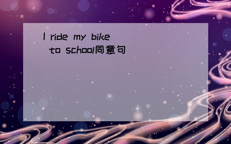 I ride my bike to school同意句