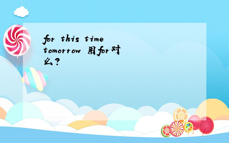 for this time tomorrow 用for对么?