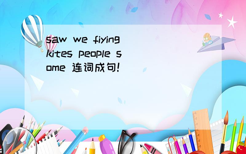 saw we fiying kites people some 连词成句!