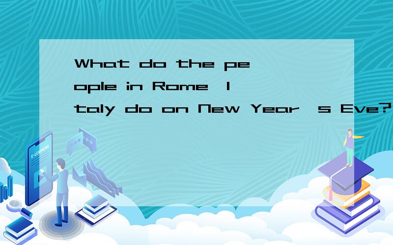 What do the people in Rome,Italy do on New Year's Eve?