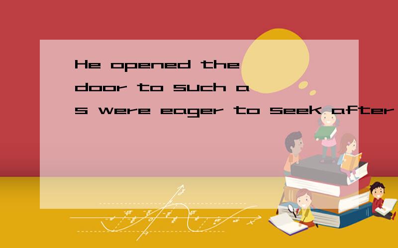 He opened the door to such as were eager to seek after knowledge.such 为什么不用who,that 或those啊?