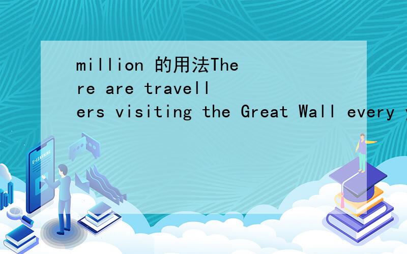 million 的用法There are travellers visiting the Great Wall every year.A.million of B.many millions C.millions of选C,为什么呢?还有初二涉及到millions的用法都有哪些?