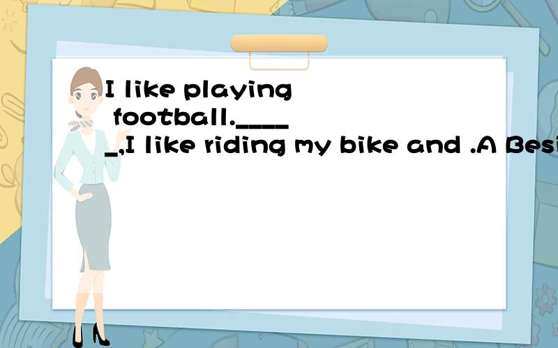 I like playing football._____,I like riding my bike and .A Beside walking B Besides walkingC Except walking请问选哪个?