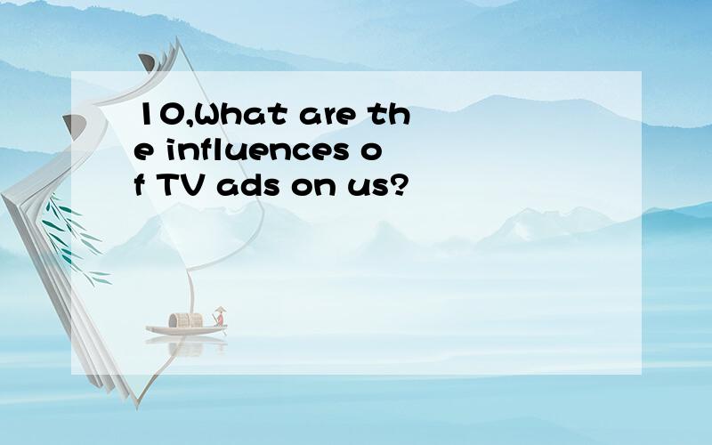 10,What are the influences of TV ads on us?