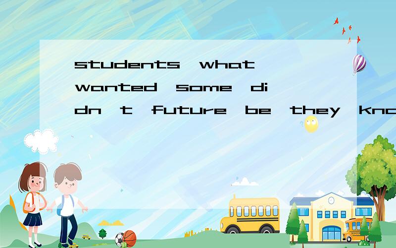 students,what,wanted,some,didn't,future,be,they,know,in,the,to 连词成句