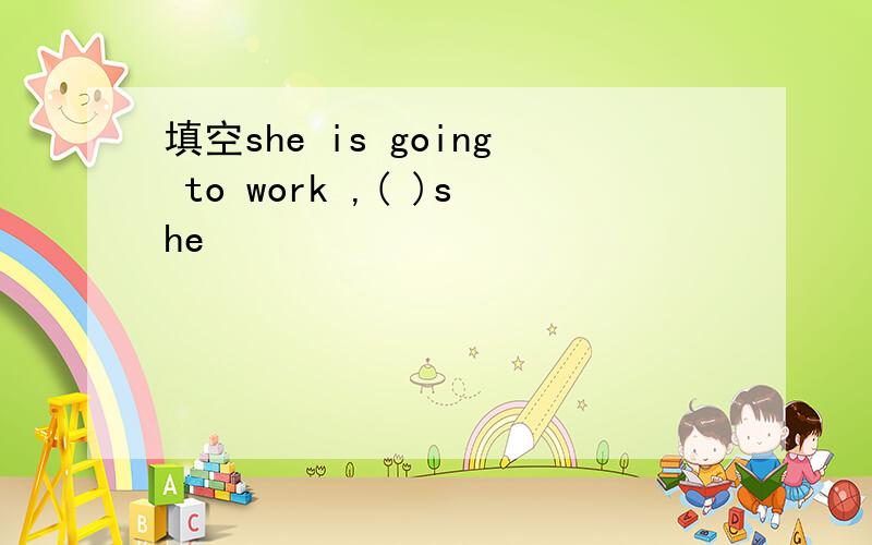 填空she is going to work ,( )she
