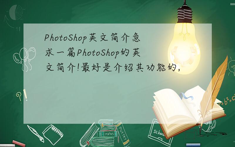 PhotoShop英文简介急求一篇PhotoShop的英文简介!最好是介绍其功能的,