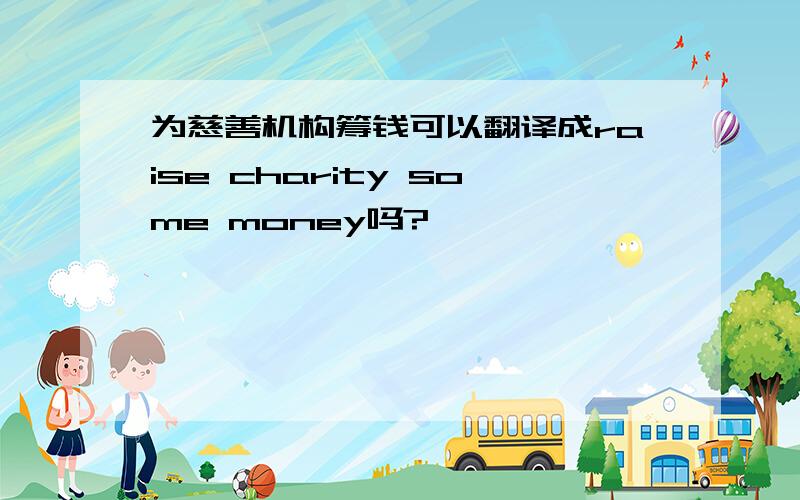 为慈善机构筹钱可以翻译成raise charity some money吗?