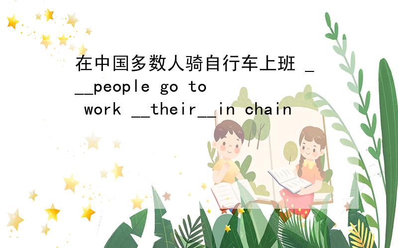 在中国多数人骑自行车上班 ___people go to work __their__in chain