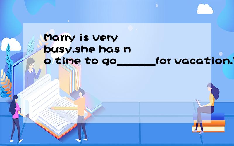 Marry is very busy.she has no time to go_______for vacation.空白处填somewhere interesting还是anywhere interesting?