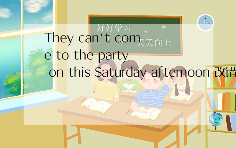 They can't come to the party on this Saturday afternoon 改错