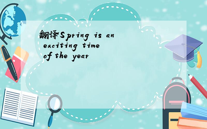 翻译Spring is an exciting time of the year