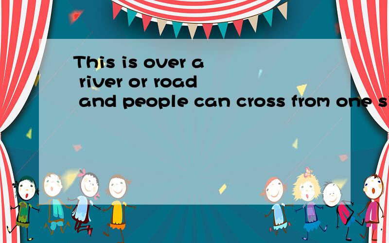 This is over a river or road and people can cross from one side to the