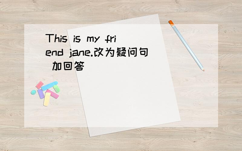This is my friend jane.改为疑问句 加回答