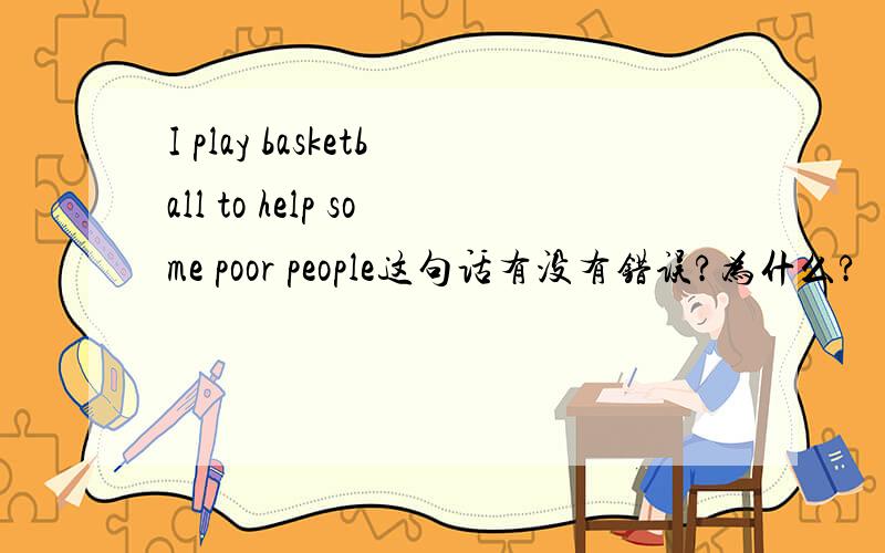 I play basketball to help some poor people这句话有没有错误?为什么?
