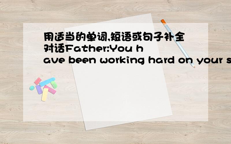 用适当的单词,短语或句子补全对话Father:You have been working hard on your studies these days. 1.__________ Son:Yes,very tired.But I have to keep working hard.You know,the final exam is coming soon. Father:I know it's2.____________to you