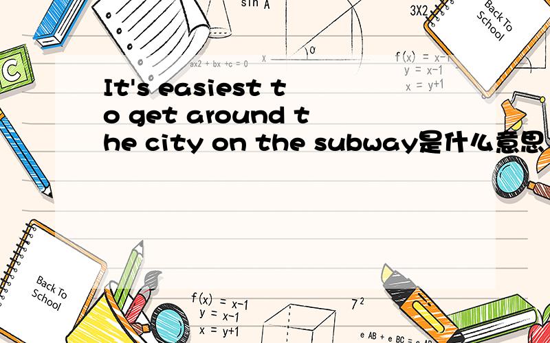 It's easiest to get around the city on the subway是什么意思
