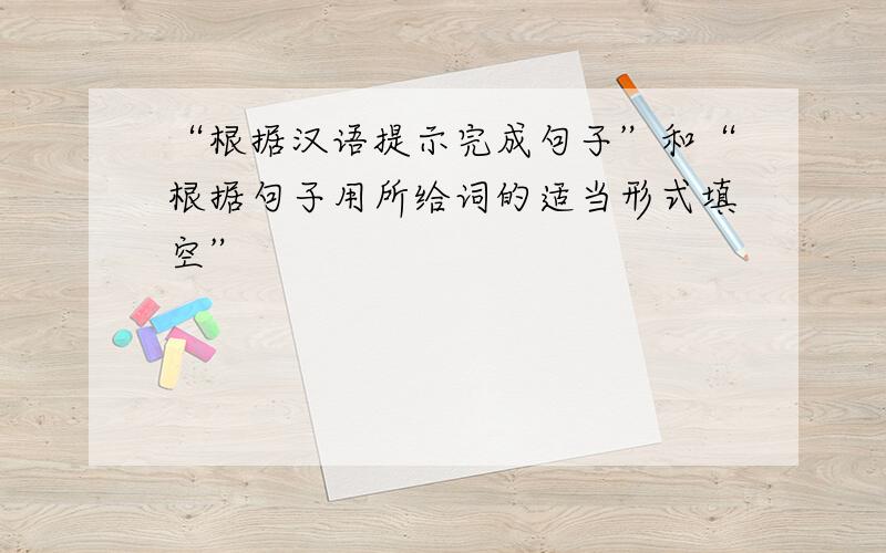 “根据汉语提示完成句子”和“根据句子用所给词的适当形式填空”
