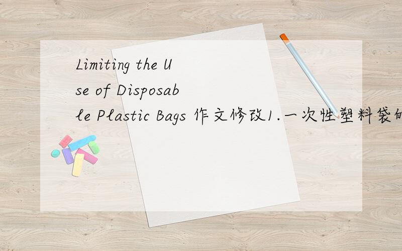 Limiting the Use of Disposable Plastic Bags 作文修改1.一次性塑料袋的使用2.使用一次性塑料袋带来的问题3.限制一次性塑料袋的意义要求 120字左右 四级标准Limiting the Use of Disposable Plastic BagsWith the devel