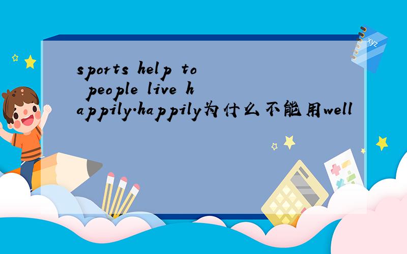 sports help to people live happily.happily为什么不能用well